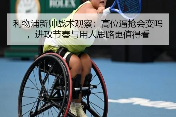 利物浦新帅战术观察：高位逼抢会变吗，进攻节奏与用人思路更值得看（youbotiyu）