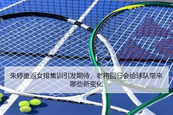 朱婷重返女排集训引发期待，老将回归会给球队带来哪些新变化（youbotiyu）